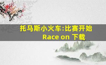 托马斯小火车:比赛开始 Race on 下载